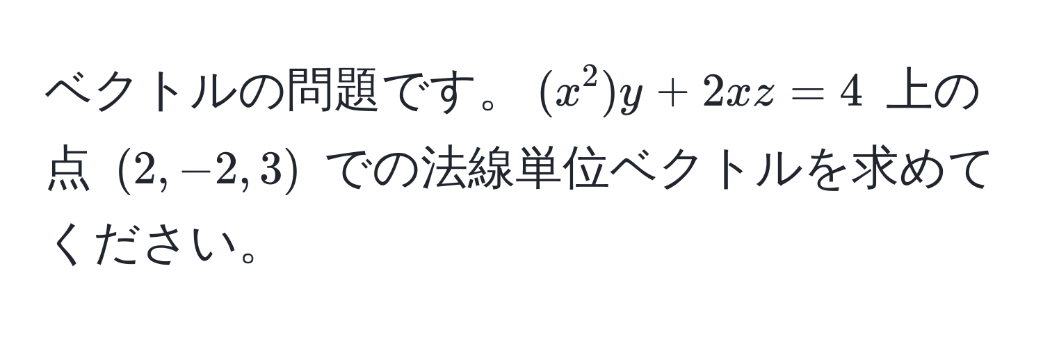 ベクトルの問題です。$ (x^2)y + 2xz = 4 $ 上の点 $(2, -2, 3)$ での法線単位ベクトルを求めてください。