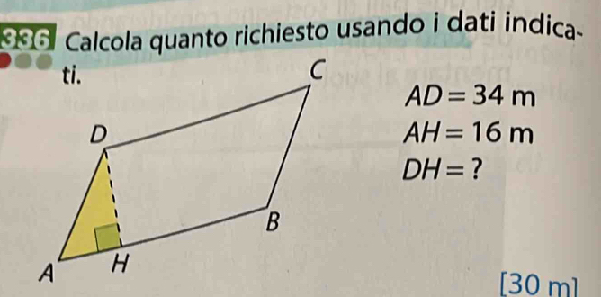 Calcola quanto richiesto usando i dati indica-
AD=34m
AH=16m
DH= ?
[30 m ]