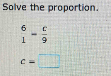 Solve the proportion.
 6/1 = c/9 
c=□