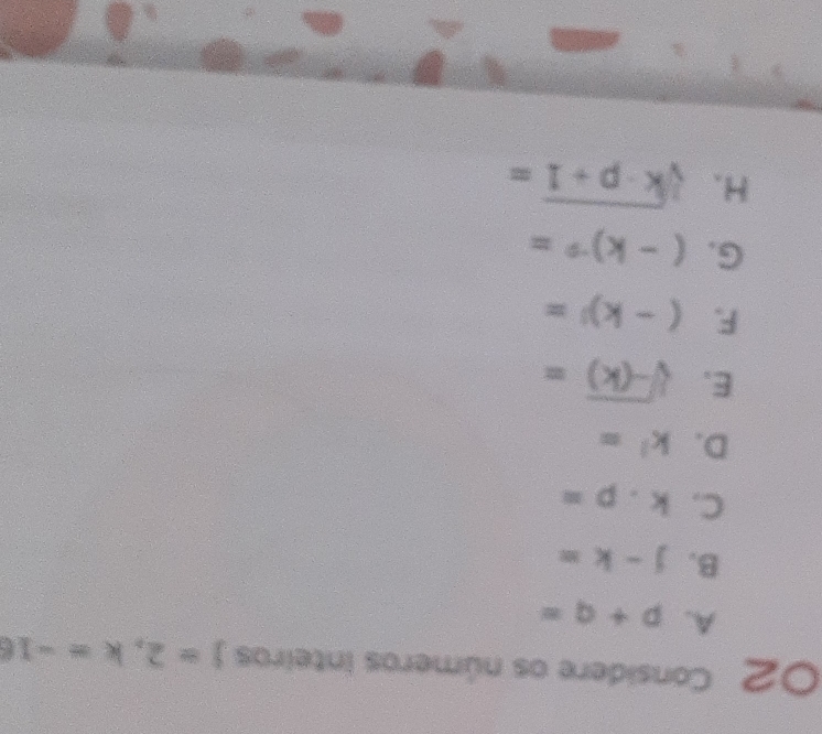 Considere os números inteiros j=2, k=-16
A. p+q=
B. j-k=
C. k· p=
D. k^1=
E. sqrt[3](-(k))=
F. (-k)^1=
G. (-k)^-9=
H. sqrt[3](k· p+1)=