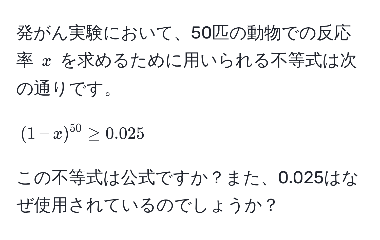 発がん実験において、50匹の動物での反応率 $x$ を求めるために用いられる不等式は次の通りです。  
[
(1-x)^50 ≥ 0.025  
]  
この不等式は公式ですか？また、0.025はなぜ使用されているのでしょうか？