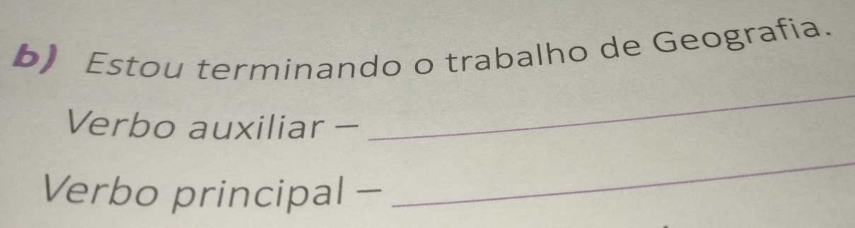 Estou terminando o trabalho de Geografia. 
Verbo auxiliar - 
_ 
Verbo principal - 
_