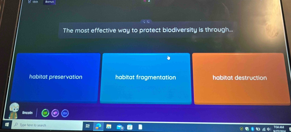 th
The most effective way to protect biodiversity is through...
habitat preservation habitat fragmentation habitat destruction
lincoln
Type here to search
a