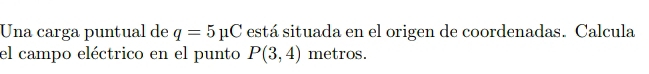 Una carga puntual de q=5mu C está situada en el origen de coordenadas. Calcula 
el campo eléctrico en el punto P(3,4) metros.