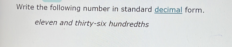 Write the following number in standard decimal form. 
eleven and thirty-six hundredths