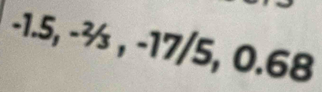 -1.5, -½ , -17/5, 0.68