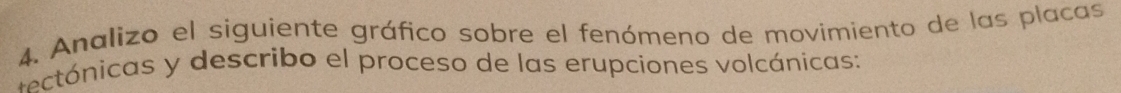 Analizo el siguiente gráfico sobre el fenómeno de movimiento de las placas 
* eónicas y describo el proceso de las erupciones volcánicas: