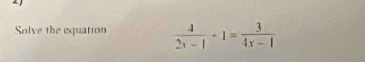 Solve the equation
 4/2x-1 +1= 3/4x-1 