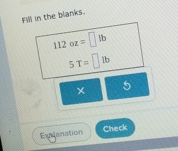 Fill in the blanks.
112oz=□ lb
5T=□ lb
× 5
Exmlanation Check