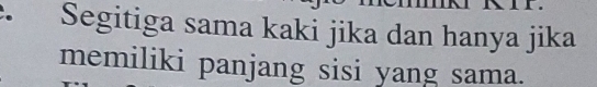 Segitiga sama kaki jika dan hanya jika 
memiliki panjang sisi yang sama.