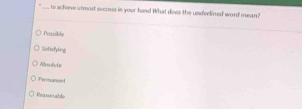 .. to achieve utmost success in your hand What does the underlined word mean?
Possible
Satisfying
Absolute
Permanent
Reasonable