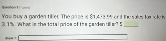 You buy a garden tiller. The price is $1,473.99 and the sales tax rate is
3.1%. What is the total price of the garden tiller? $ _ 
Blank 1: _  □  ()