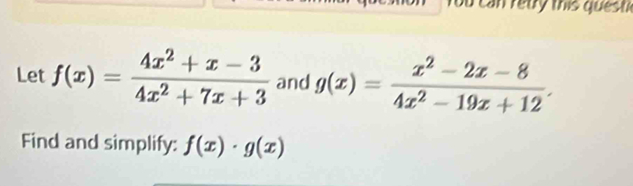 You can retry this questi
Let f(x)= (4x^2+x-3)/4x^2+7x+3  and g(x)= (x^2-2x-8)/4x^2-19x+12 . 
Find and simplify: f(x)· g(x)