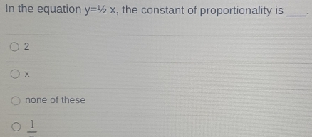 In the equation y=1/2x , the constant of proportionality is _+
2
x
none of these
frac 1