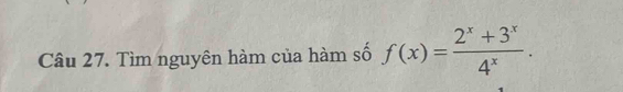 Tìm nguyên hàm của hàm số f(x)= (2^x+3^x)/4^x .