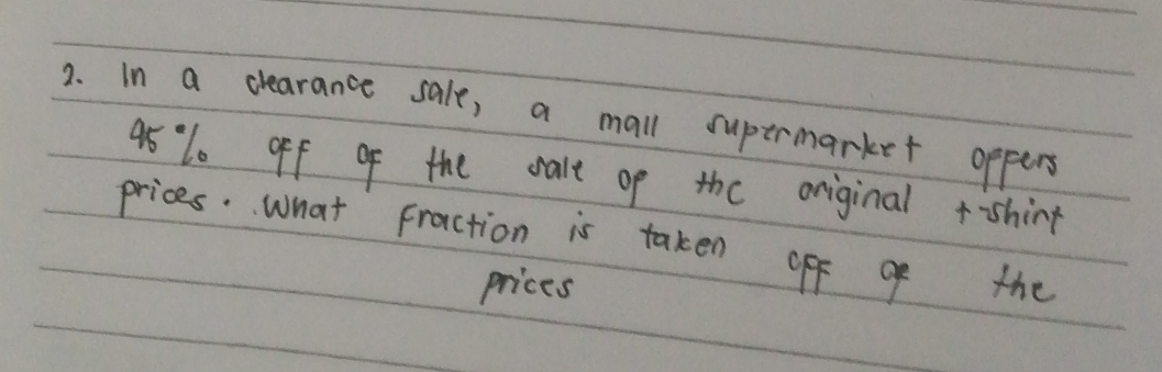 in a clearance sale, a mall supermarket oppers
48 10 off of the walt op the original +shint 
prices. what Fraction is taken off of the 
prices