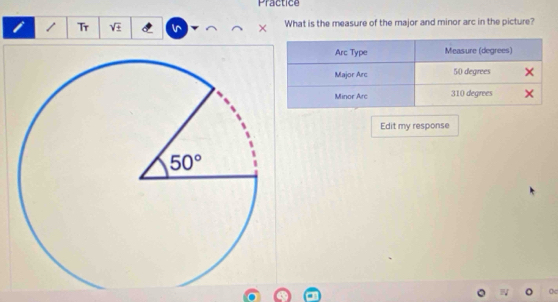 Practice
Tr sqrt(± ) What is the measure of the major and minor arc in the picture?
×
Edit my response