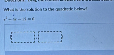 Direction 
What is the solution to the quadratic below?
r^2+4r-12=0
□  :