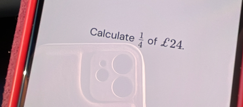 Calculate  1/4  of £24. 
3