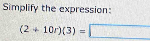 Simplify the expression:
(2+10r)(3)=□