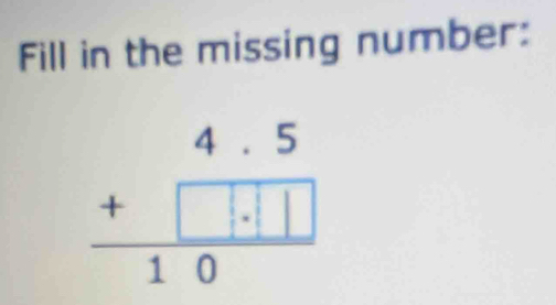 Fill in the missing number:
beginarrayr 4.5 +□ .□ □  hline 10endarray