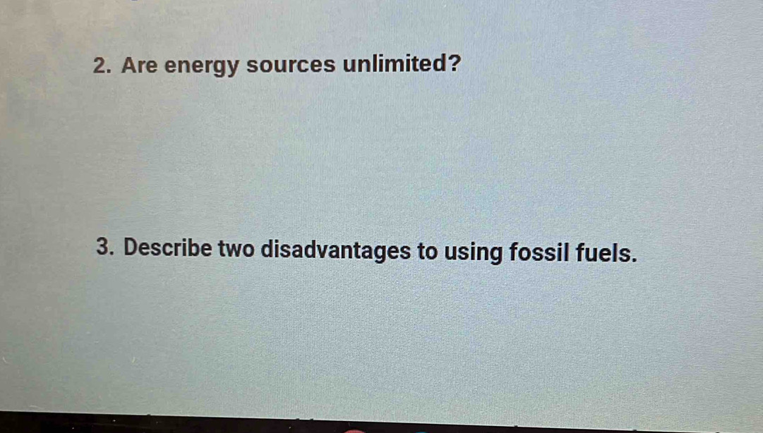 Are energy sources unlimited? 
3. Describe two disadvantages to using fossil fuels.