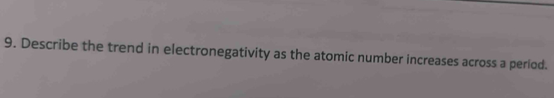 Describe the trend in electronegativity as the atomic number increases across a period.