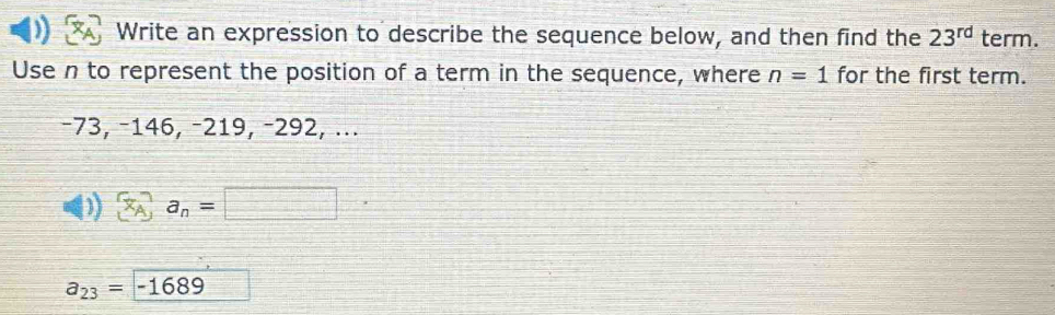 Write an expression to describe the sequence below, and then find the 23^(rd) term. 
Use n to represent the position of a term in the sequence, where n=1 for the first term.
−73, −146, −219, −292, ... 
) a_n=□
a_23=-1689