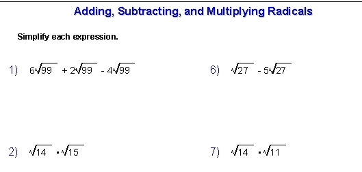 Adding, Subtracting, and Multiplying Radicals 
Simplify each expression. 
1) 6sqrt(99)+2sqrt(99)-4sqrt(99) 6) sqrt(27)-5sqrt(27)
2) sqrt(14)· sqrt(15) 7) sqrt(14)· sqrt(11)