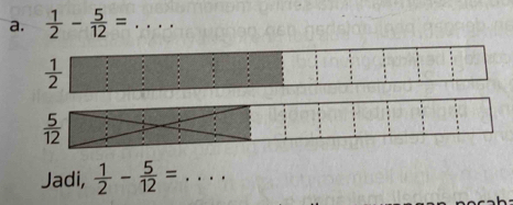  1/2 - 5/12 = _
Jadi,  1/2 - 5/12 = _