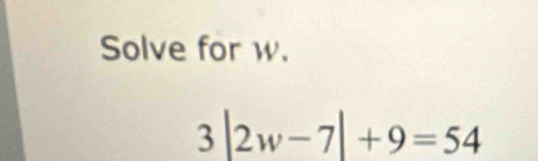 Solve for w.
3|2w-7|+9=54