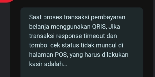 Saat proses transaksi pembayaran 
belanja menggunakan QRIS, Jika 
transaksi response timeout dan 
tombol cek status tidak muncul di 
halaman POS, yang harus dilakukan 
kasir adalah...