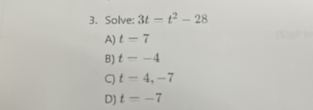 Solve: 3t=t^2-28
A) t=7
B) t=-4
C) t=4,-7
D) t=-7