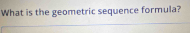 What is the geometric sequence formula?