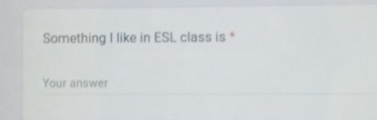 Something I like in ESL class is * 
Your answer