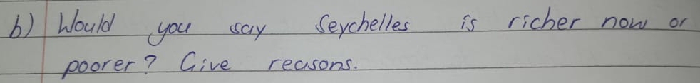 () Would you say Seychelles is richer now or 
poorer? Give reasons.