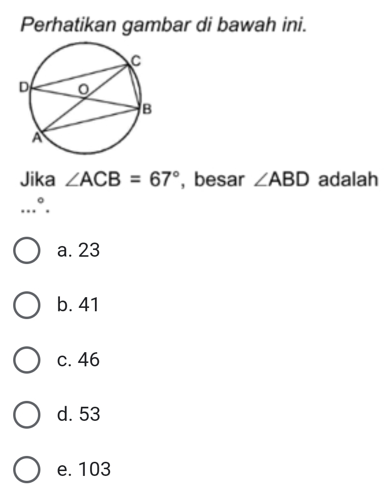 Perhatikan gambar di bawah ini.
Jika ∠ ACB=67° , besar ∠ ABD adalah...^circ .
a. 23
b. 41
c. 46
d. 53
e. 103