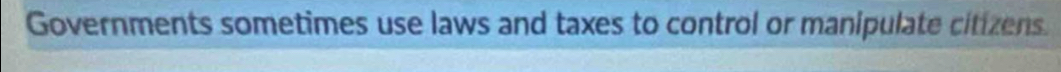 Governments sometimes use laws and taxes to control or manipulate citizens.
