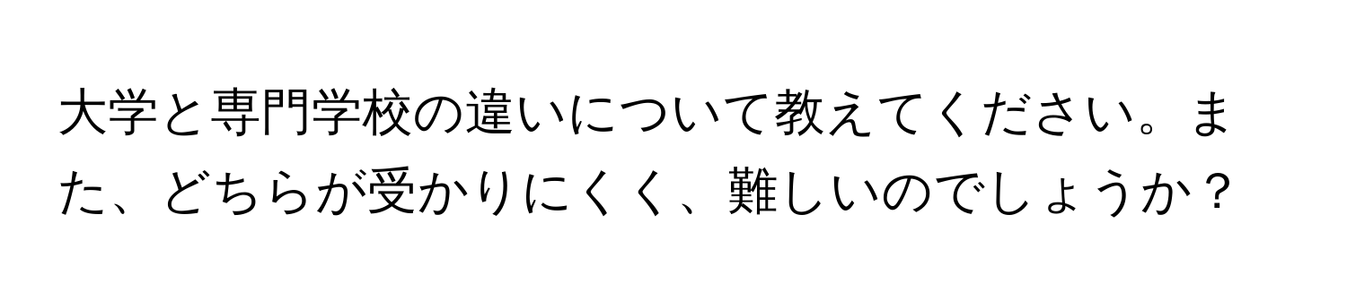 大学と専門学校の違いについて教えてください。また、どちらが受かりにくく、難しいのでしょうか？