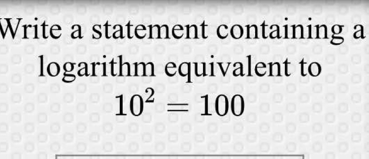 Write a statement containing a 
logarithm equivalent to
10^2=100