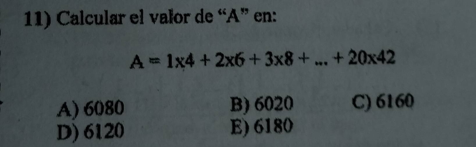 Calcular el valor de “ A ” en:
A=1* 4+2* 6+3* 8+...+20* 42
A) 6080 B) 6020 C) 6160
D) 6120 E) 6180