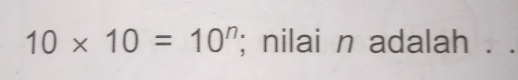 10* 10=10^n; nilai n adalah . .