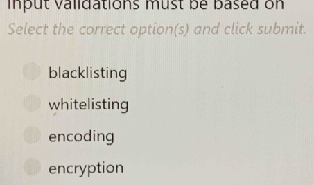 input validations must be based on
Select the correct option(s) and click submit.
blacklisting
whitelisting
encoding
encryption