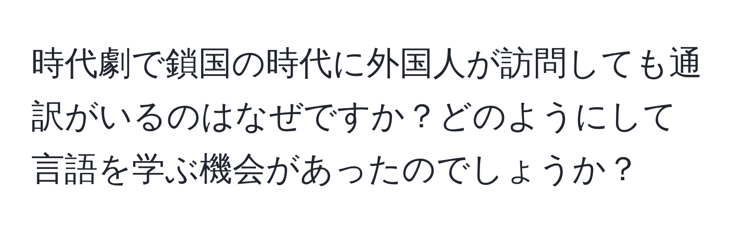 時代劇で鎖国の時代に外国人が訪問しても通訳がいるのはなぜですか？どのようにして言語を学ぶ機会があったのでしょうか？