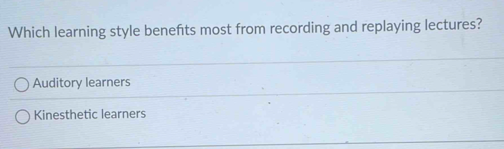 Which learning style benefits most from recording and replaying lectures?
Auditory learners
Kinesthetic learners