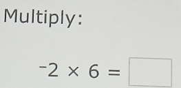 Multiply:
^-2* 6=□