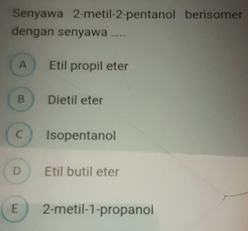 Senyawa 2-metil-2-pentanol berisomer
dengan senyawa ....
A Etil propil eter
B Dietil eter
C Isopentanol
D Etil butil eter
E 2 -metil-1-propanol