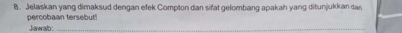 Jelaskan yang dimaksud dengan efek Compton dan sifat gelombang apakah yang ditunjukkan dari 
percobaan tersebut! 
Jawab:_