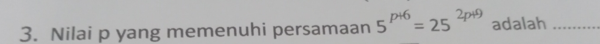 Nilai p yang memenuhi persamaan 5^(p+6)=25^(2p+9) adalah_