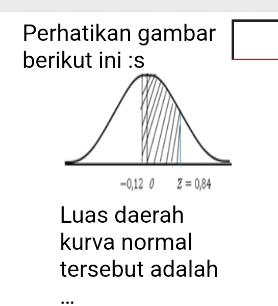 Perhatikan gambar
berikut ini :s
Luas daerah
kurva normal
tersebut adalah
…